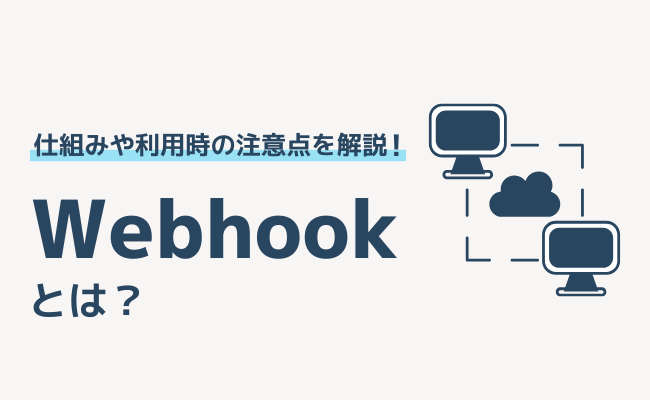 Webhookとは？仕組みや利用時の注意点を解説！