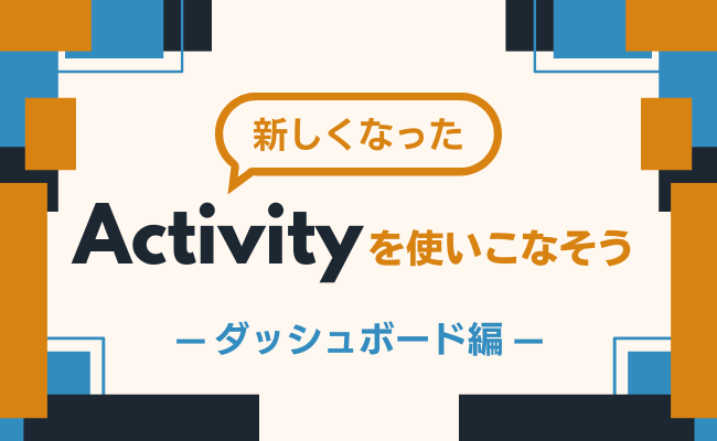 新しくなったActivityを使いこなそう〜ダッシュボード編