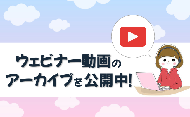 ウェビナー動画のアーカイブを公開中！ぜひご活用ください