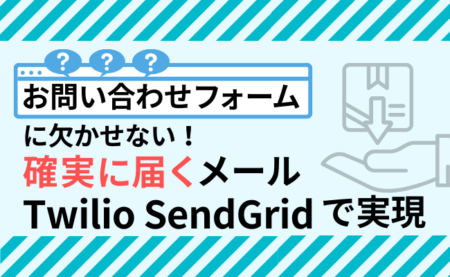 お問い合わせフォームに欠かせない「確実に届くメール」をTwilio SendGridで実現
