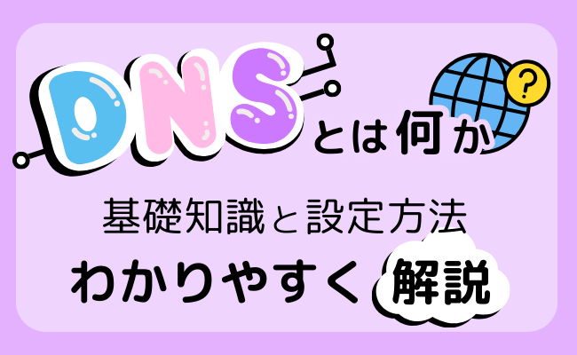 DNSとは何か？基礎知識と設定方法をわかりやすく解説